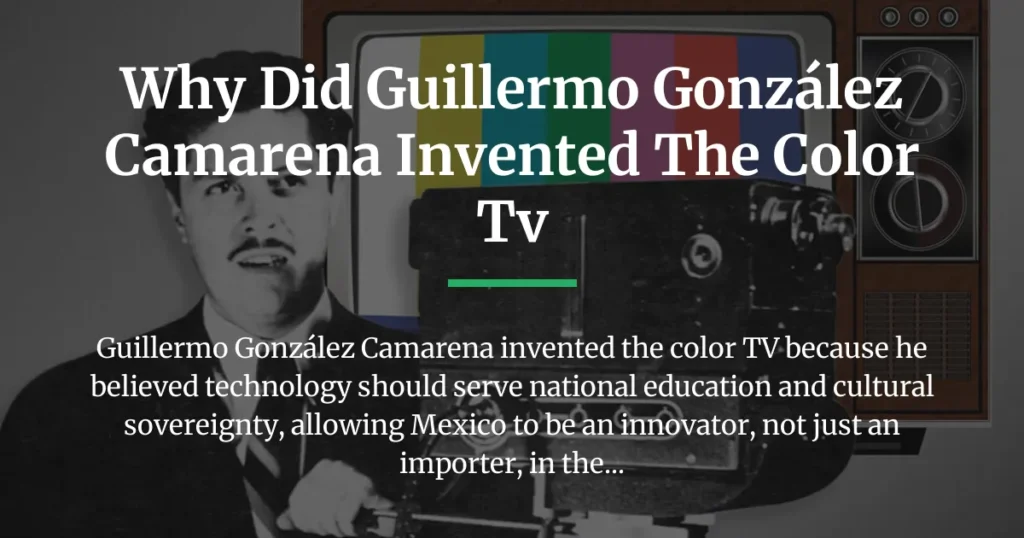 why did guillermo gonzález camarena invented the color tv